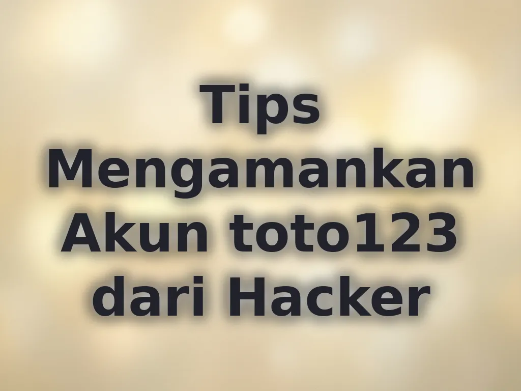 Tips Mengamankan Akun toto123 dari Hacker