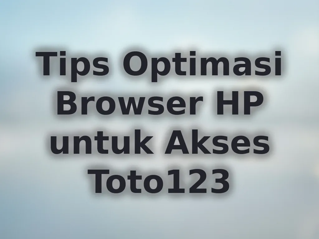 Tips Optimasi Browser HP untuk Akses Toto123